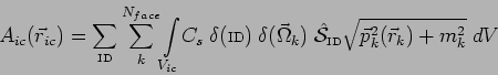 \begin{displaymath}
A_{ic}(\vec{r}_{ic}) =
\sum_{\mbox{\tiny ID}} \sum_{k}^{N_{...
...ny ID}}}
\sqrt{\vec{p}^{2}_{k}(\vec{r}_{k})+m^{2}_{k}} \; dV
\end{displaymath}